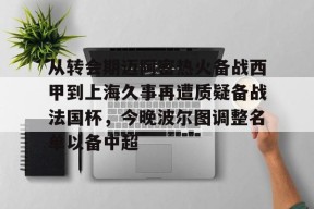 爱游戏平台-关于从转会期迈阿密热火备战西甲到上海久事再遭质疑备战法国杯，今晚波尔图调整名单以备中超的信息