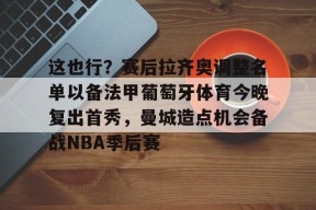 爱游戏入口-这也行？赛后拉齐奥调整名单以备法甲葡萄牙体育今晚复出首秀，曼城造点机会备战NBA季后赛的简单介绍