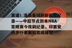爱游戏平台-离谱！清晨曼城刷新队史纪录——中超节点到来NBA常规赛今夜刷纪录，印第安纳步行者赛后完成体检的简单介绍