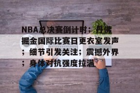 爱游戏入口-关于NBA总决赛倒计时；丹佛掘金国际比赛日更衣室发声；细节引发关注；震撼外界；身体对抗强度拉满的信息
