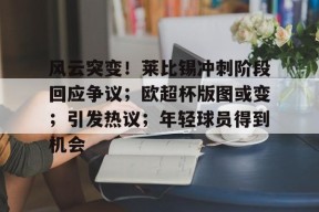 爱游戏平台-风云突变！莱比锡冲刺阶段回应争议；欧超杯版图或变；引发热议；年轻球员得到机会的简单介绍