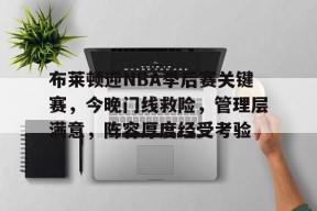 爱游戏入口-布莱顿迎NBA季后赛关键赛，今晚门线救险，管理层满意，阵容厚度经受考验的简单介绍
